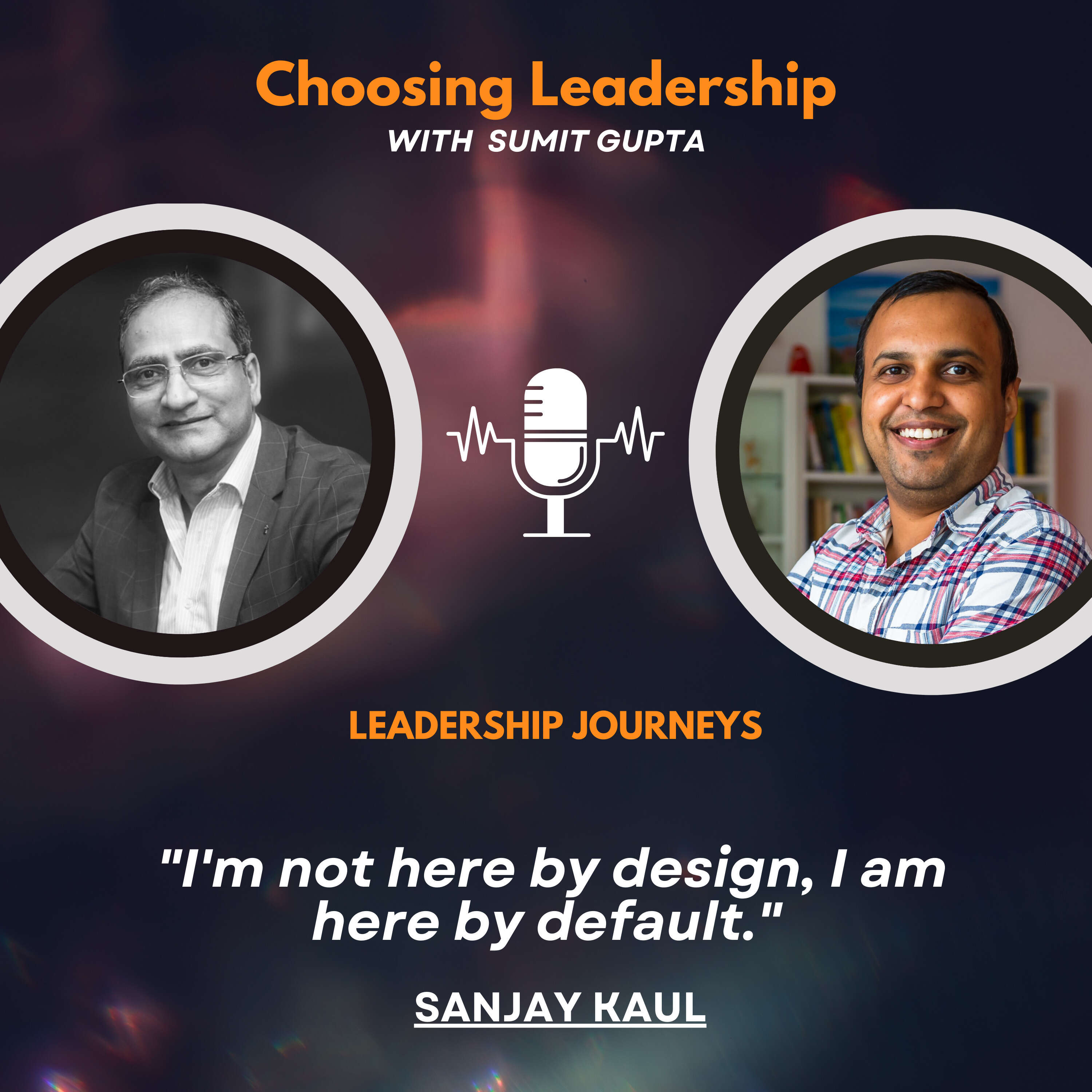 Leadership Journeys [123] - Sanjay Kaul - "I'm not here by design, I am here by default."