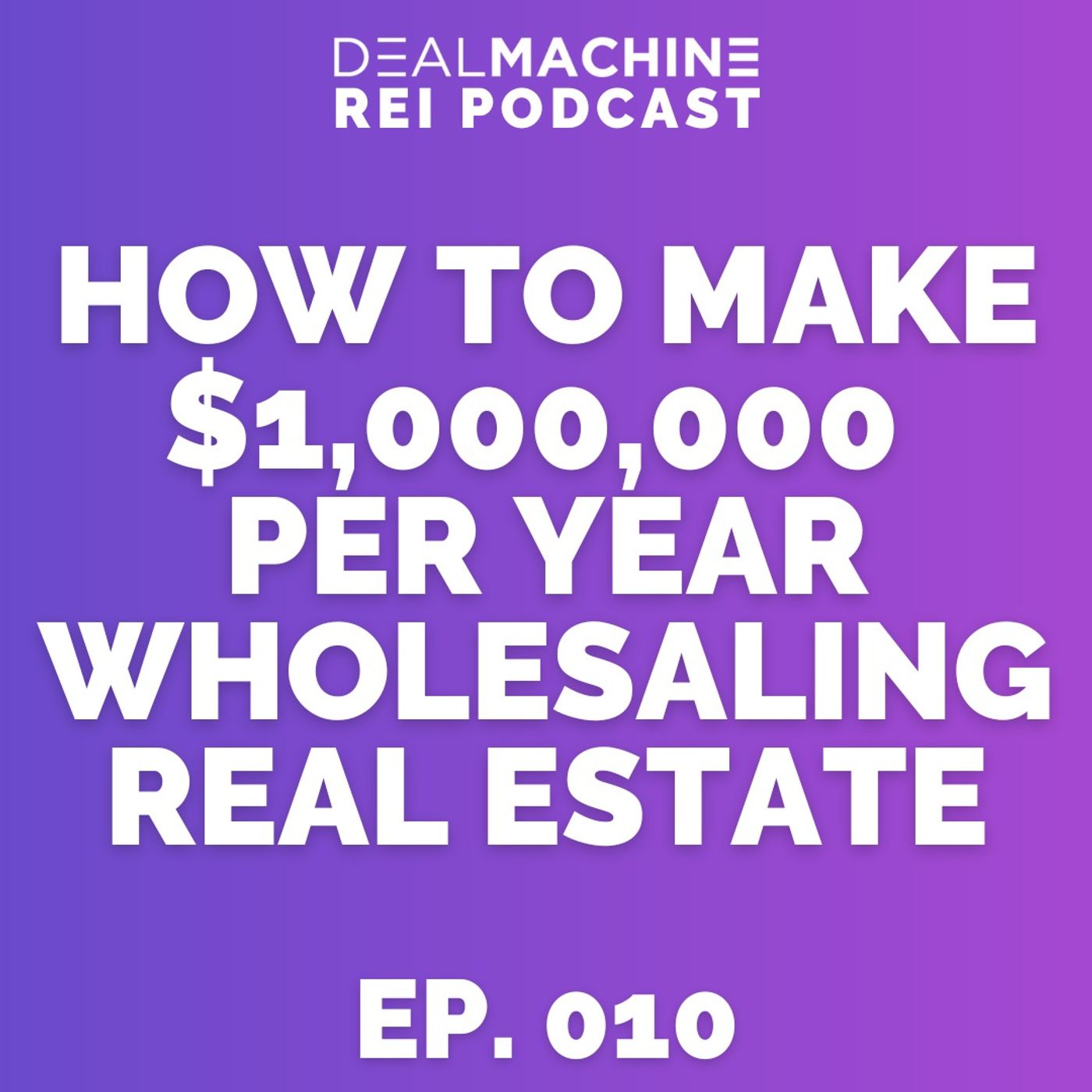 MC010: How To Make $1,000,000 Per Year Wholesaling Real Estate