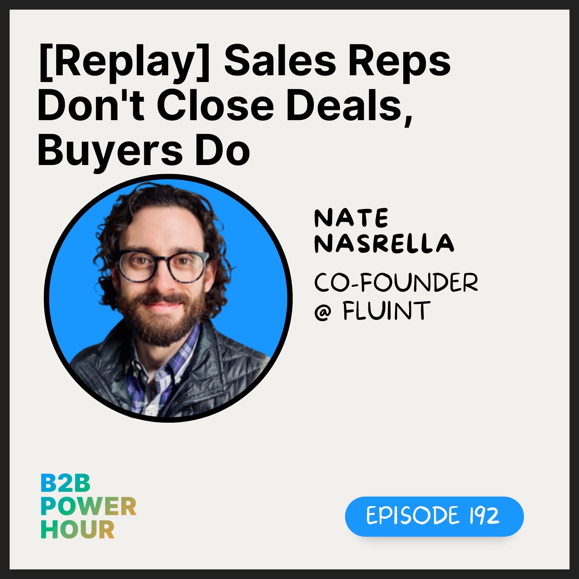 192. [Replay] Sales Reps Don't Close Deals, Buyers Do w/ Nate Nasralla