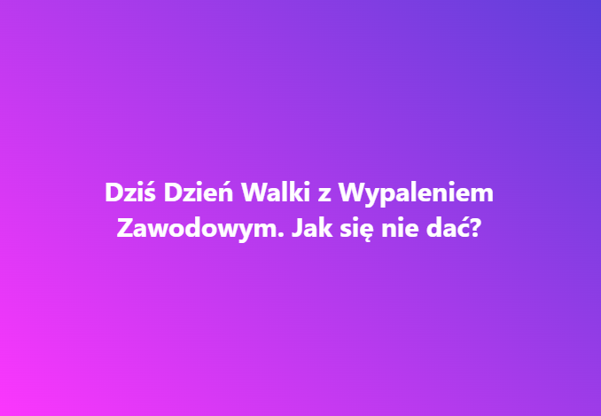 Dziś Dzień Walki z Wypaleniem Zawodowym