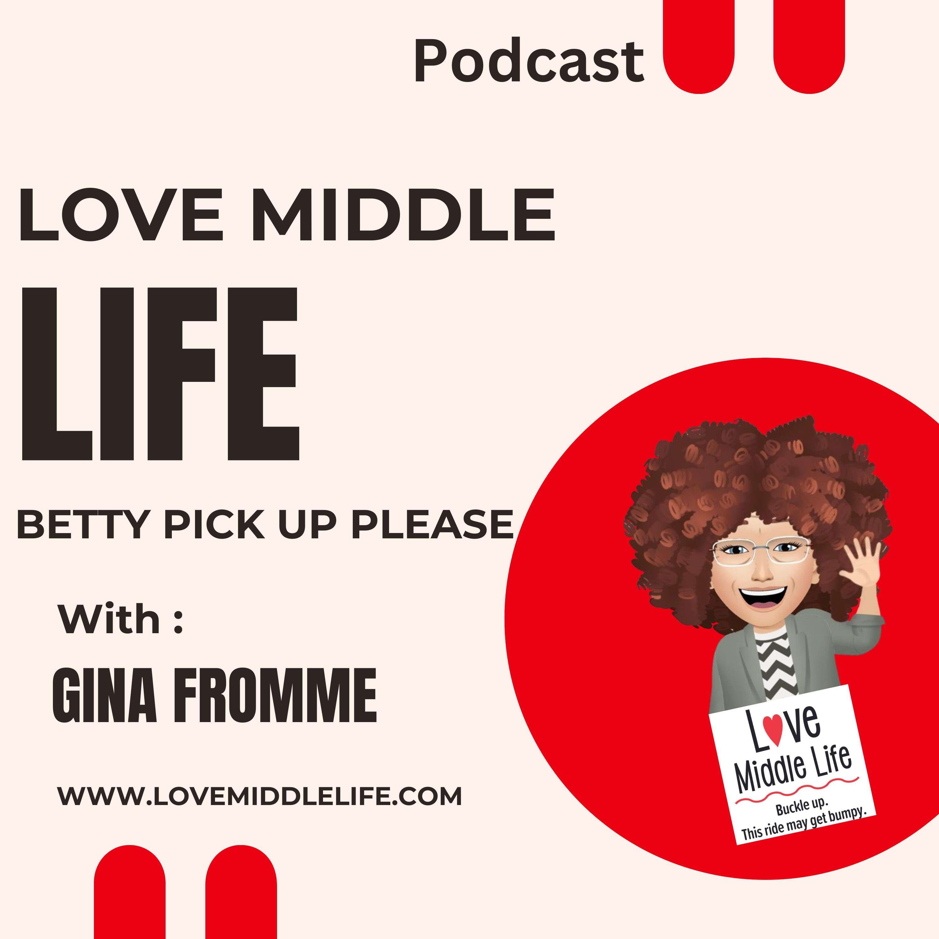 Welcome to the Love Middle Life Podcast...Betty Pick Up Please 