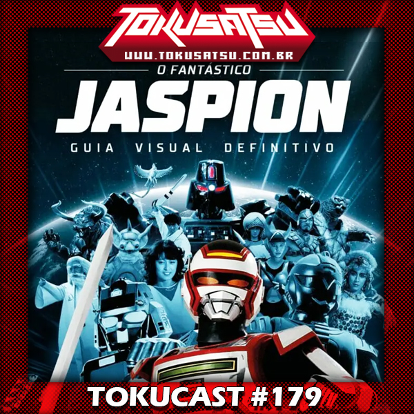 Tokucast #179 – Jaspion: Guia visual definitivo