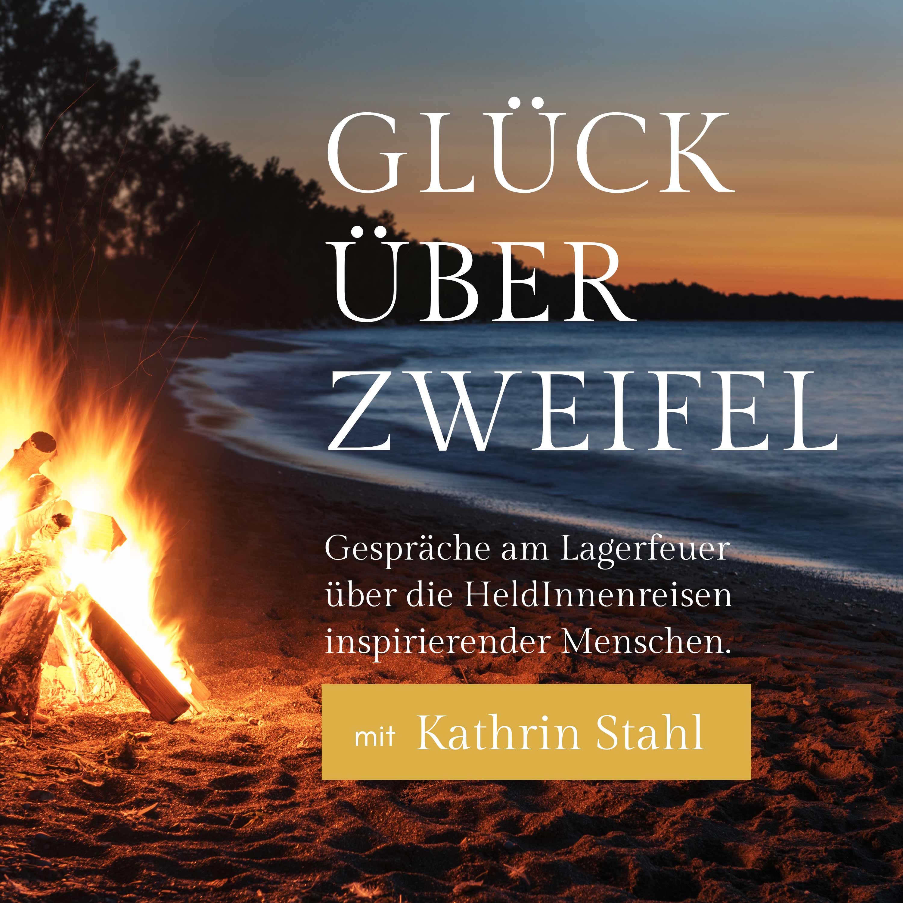 Glück über Zweifel - Gespräche am Lagerfeuer über die Heldinnenreisen inspirierender Menschen 